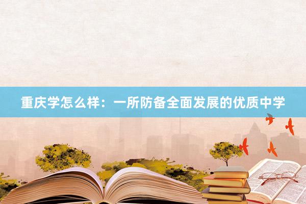 重庆学怎么样：一所防备全面发展的优质中学